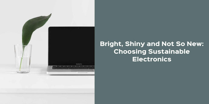Bright, Shiny and Not So New: Choosing Sustainable Electronics